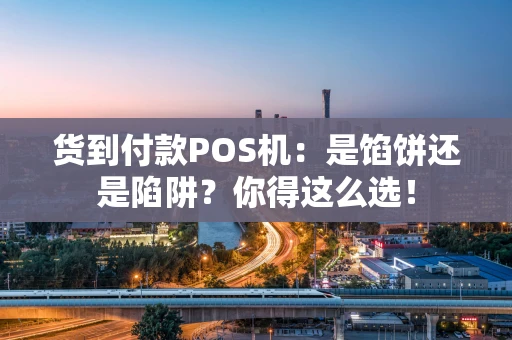 货到付款POS机：是馅饼还是陷阱？你得这么选！