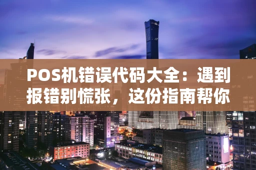POS机错误代码大全：遇到报错别慌张，这份指南帮你忙！