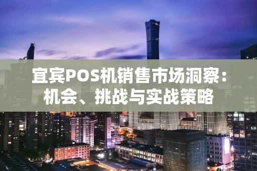 宜宾POS机销售市场洞察：机会、挑战与实战策略