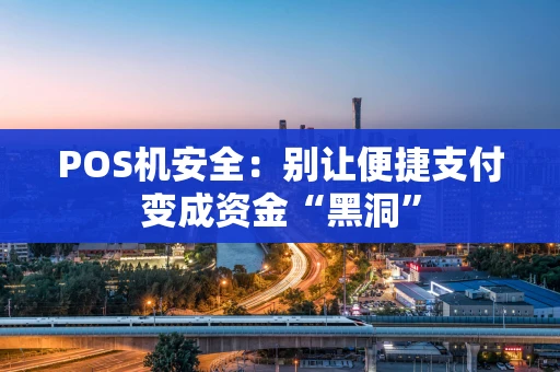 POS机安全：别让便捷支付变成资金“黑洞”