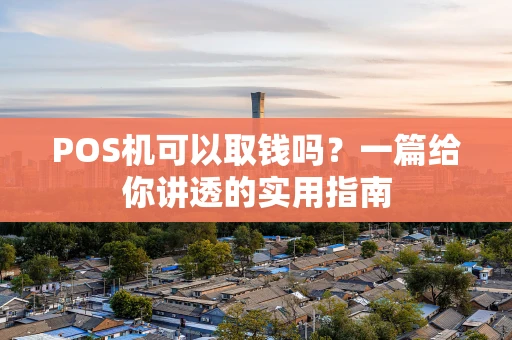 POS机可以取钱吗？一篇给你讲透的实用指南