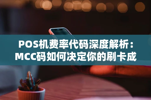 POS机费率代码深度解析：MCC码如何决定你的刷卡成本？