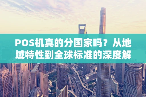 POS机真的分国家吗？从地域特性到全球标准的深度解析