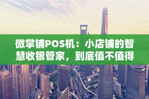 微掌铺POS机：小店铺的智慧收银管家，到底值不值得入手？