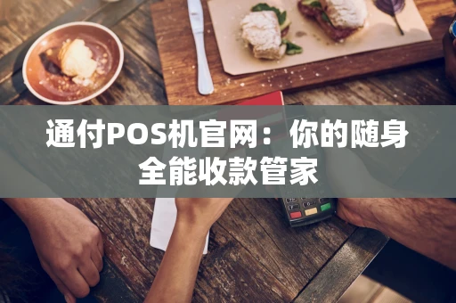 通付POS机官网：你的随身全能收款管家