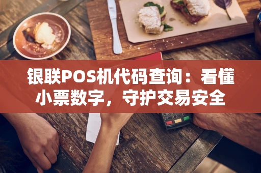 银联POS机代码查询：看懂小票数字，守护交易安全