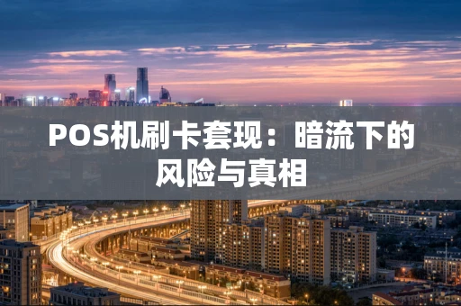 POS机刷卡套现：暗流下的风险与真相
