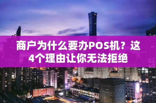商户为什么要办POS机？这4个理由让你无法拒绝