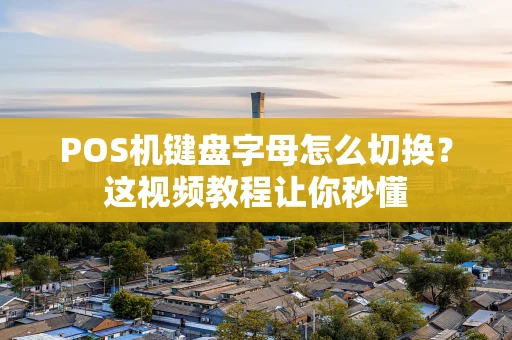 POS机键盘字母怎么切换？这视频教程让你秒懂