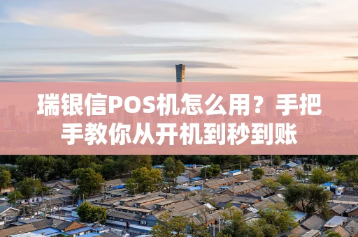 瑞银信POS机怎么用？手把手教你从开机到秒到账