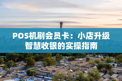 POS机刷会员卡：小店升级智慧收银的实操指南