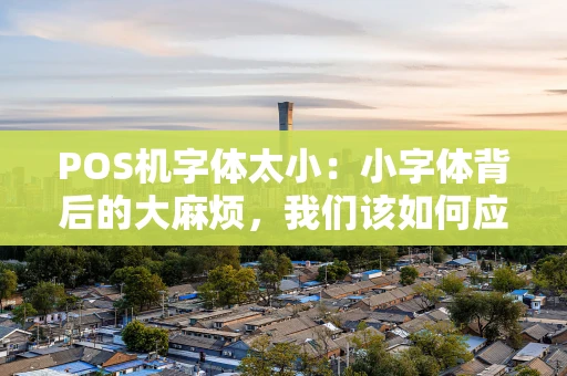POS机字体太小：小字体背后的大麻烦，我们该如何应对？