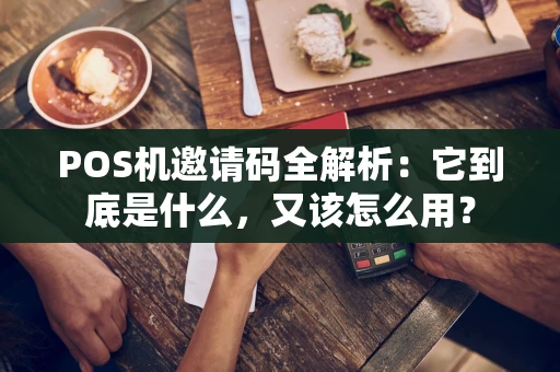 POS机邀请码全解析：它到底是什么，又该怎么用？
