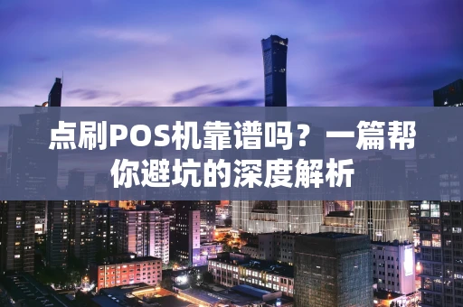 点刷POS机靠谱吗？一篇帮你避坑的深度解析
