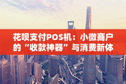 花呗支付POS机：小微商户的“收款神器”与消费新体验