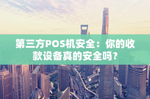 第三方POS机安全：你的收款设备真的安全吗？