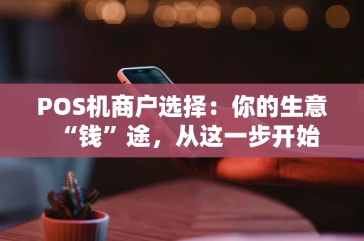 POS机商户选择：你的生意“钱”途，从这一步开始