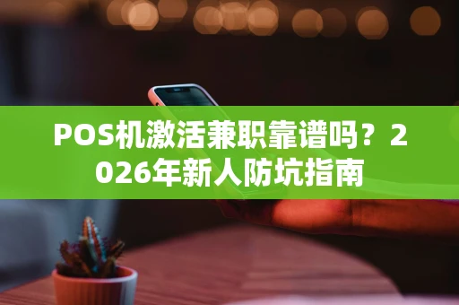 POS机激活兼职靠谱吗？2026年新人防坑指南