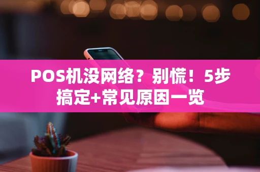 POS机没网络？别慌！5步搞定+常见原因一览