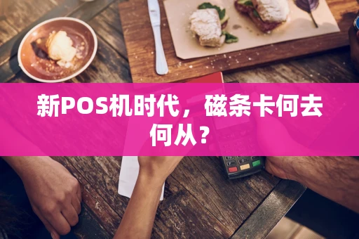 新POS机时代，磁条卡何去何从？