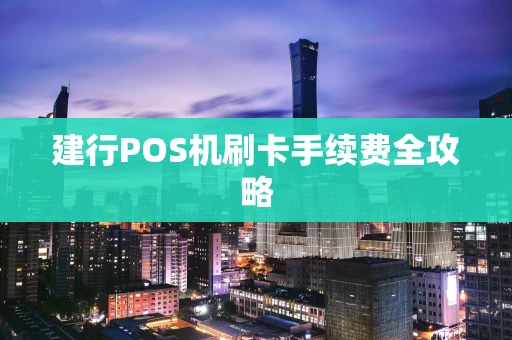 建行POS机刷卡手续费全攻略