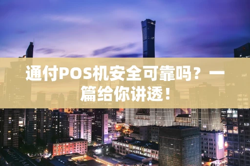 通付POS机安全可靠吗？一篇给你讲透！
