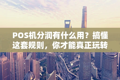 POS机分润有什么用？搞懂这套规则，你才能真正玩转支付市场