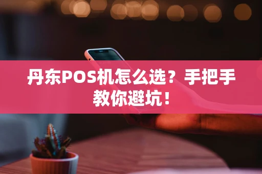 丹东POS机怎么选？手把手教你避坑！