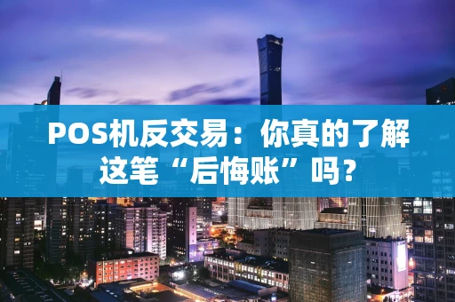 POS机反交易：你真的了解这笔“后悔账”吗？
