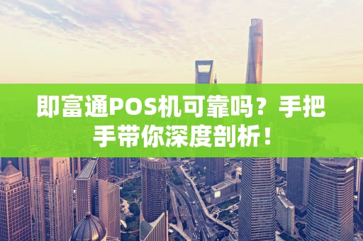即富通POS机可靠吗？手把手带你深度剖析！