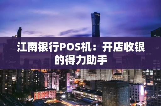 江南银行POS机：开店收银的得力助手