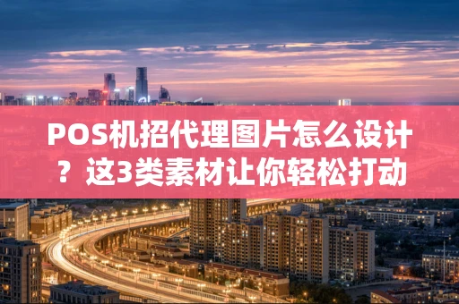 POS机招代理图片怎么设计？这3类素材让你轻松打动合作伙伴