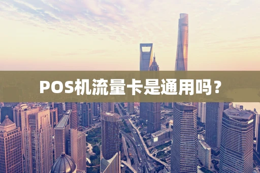 POS机流量卡是通用吗？