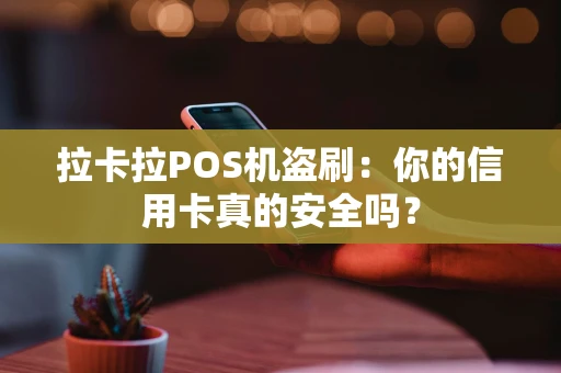 拉卡拉POS机盗刷:你的信用卡真的安全吗? 拉卡拉POS机盗刷:你的信用卡真的安全吗?