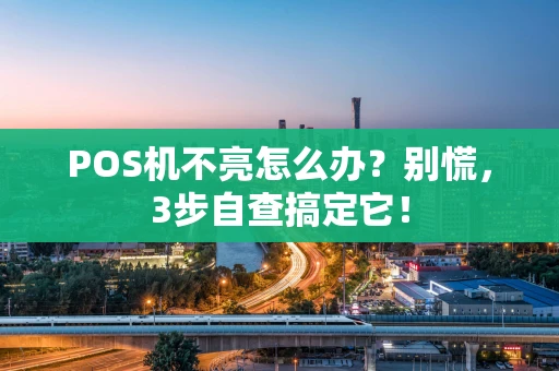 POS机不亮怎么办？别慌，3步自查搞定它！