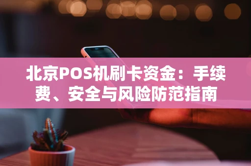 北京POS机刷卡资金：手续费、安全与风险防范指南