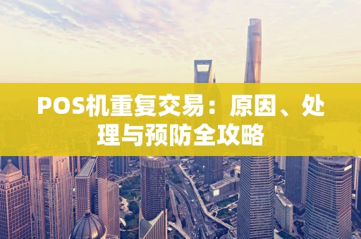 POS机重复交易：原因、处理与预防全攻略