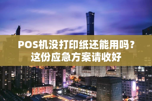 POS机没打印纸还能用吗？这份应急方案请收好