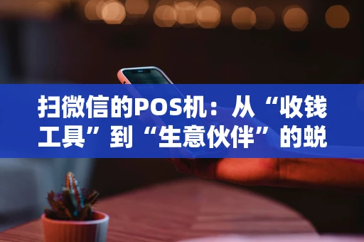 扫微信的POS机：从“收钱工具”到“生意伙伴”的蜕变