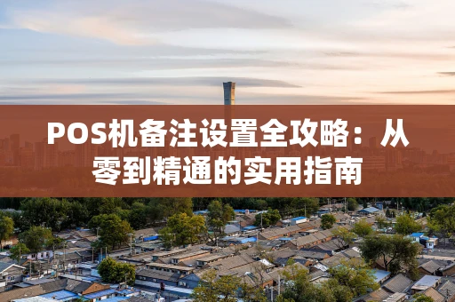 POS机备注设置全攻略：从零到精通的实用指南