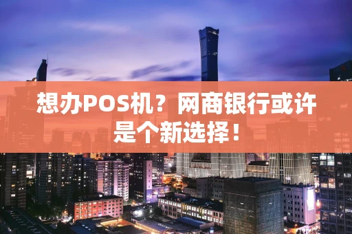 想办POS机？网商银行或许是个新选择！