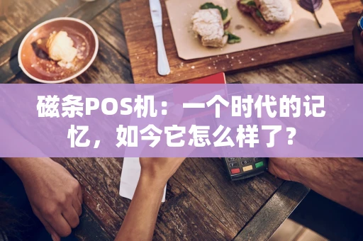 磁条POS机：一个时代的记忆，如今它怎么样了？