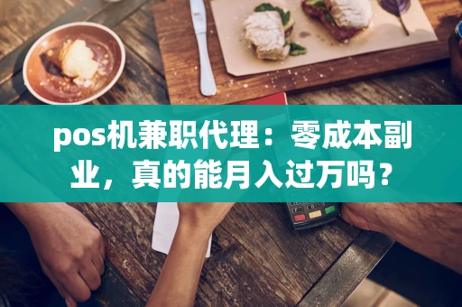 pos机兼职代理：零成本副业，真的能月入过万吗？