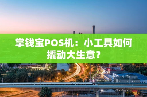 掌钱宝POS机：小工具如何撬动大生意？