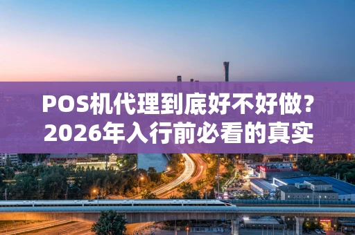 POS机代理到底好不好做？2026年入行前必看的真实分析