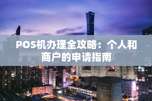 POS机办理全攻略：个人和商户的申请指南