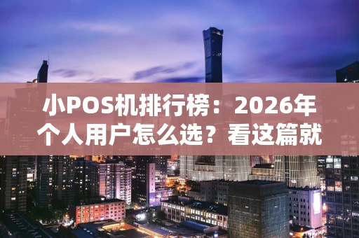 小POS机排行榜：2026年个人用户怎么选？看这篇就够了！