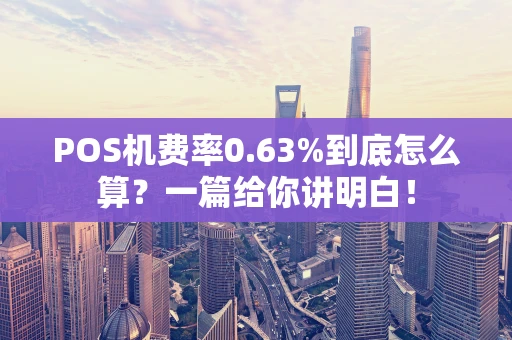 POS机费率0.63%到底怎么算？一篇给你讲明白！