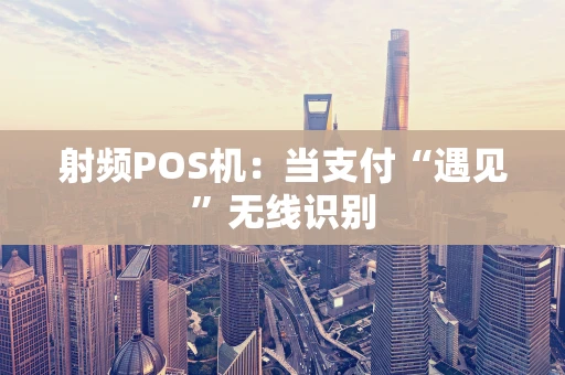射频POS机：当支付“遇见”无线识别