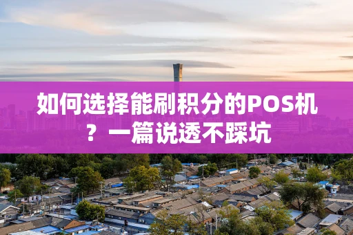 如何选择能刷积分的POS机？一篇说透不踩坑